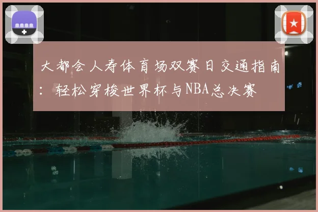 大都会人寿体育场双赛日交通指南：轻松穿梭世界杯与NBA总决赛