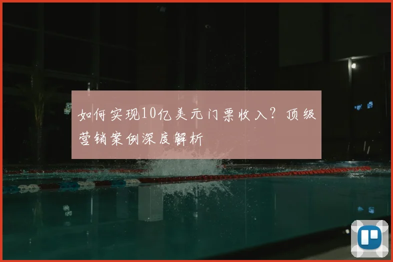 如何实现10亿美元门票收入？顶级营销案例深度解析