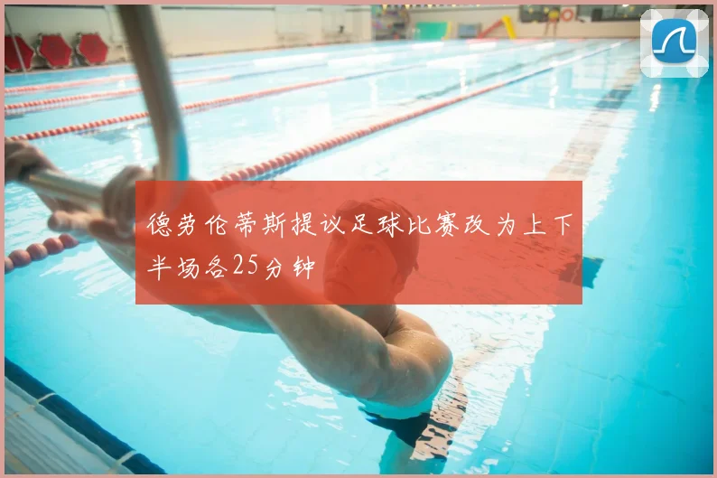 德劳伦蒂斯提议足球比赛改为上下半场各25分钟
