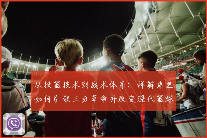 从投篮技术到战术体系：详解库里如何引领三分革命并改变现代篮球
