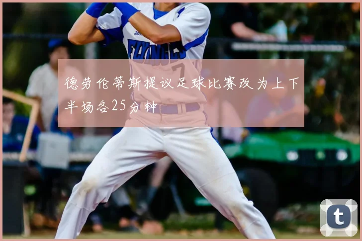 德劳伦蒂斯提议足球比赛改为上下半场各25分钟