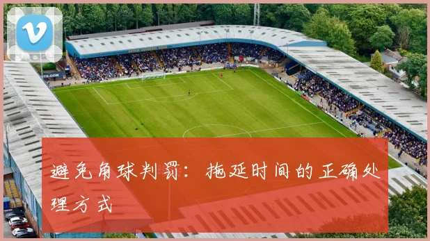 避免角球判罚:拖延时间的正确处理方式