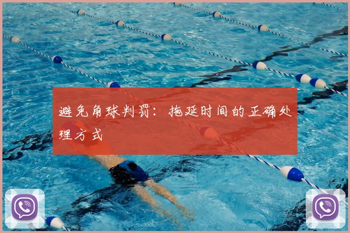 避免角球判罚:拖延时间的正确处理方式