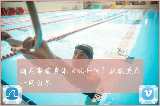梅西赛前身体状况如何?权威更新一网打尽